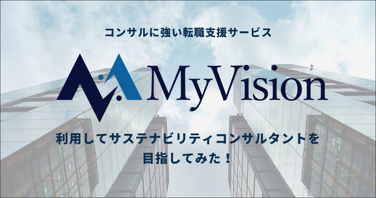 コンサルに強い転職支援サービス『MyVision（マイビジョン）』を利用してサステナビリティコンサルタントを目指してみた！