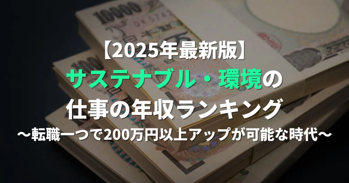 【2025年最新版】サステナブル・環境の仕事の年収ランキング～転職一つで200万円以上アップが可能な時代～